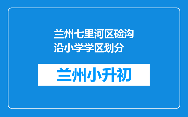 兰州七里河区硷沟沿小学学区划分