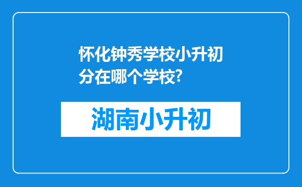 怀化钟秀学校小升初分在哪个学校?