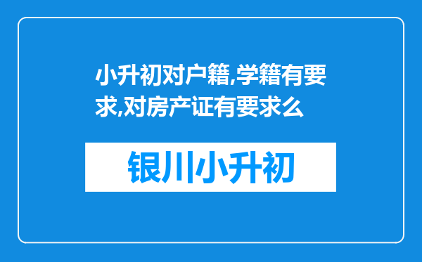 小升初对户籍,学籍有要求,对房产证有要求么