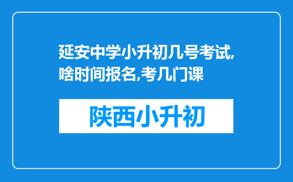 延安中学小升初几号考试,啥时间报名,考几门课