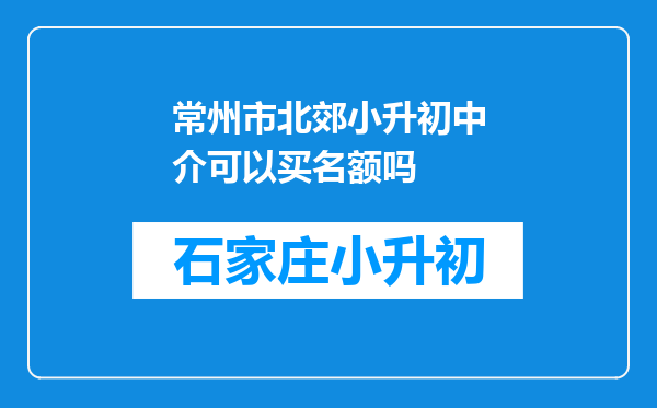 常州市北郊小升初中介可以买名额吗