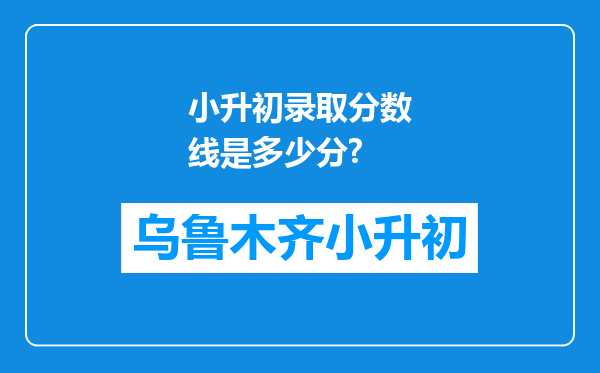 小升初录取分数线是多少分?