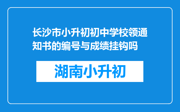 长沙市小升初初中学校领通知书的编号与成绩挂钩吗