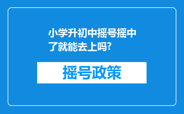 小学升初中摇号摇中了就能去上吗?