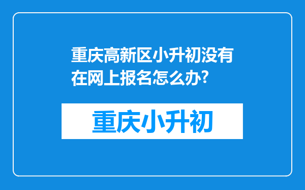 重庆高新区小升初没有在网上报名怎么办?