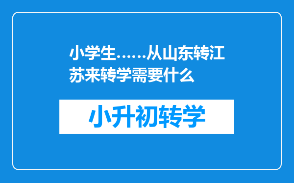 小学生……从山东转江苏来转学需要什么