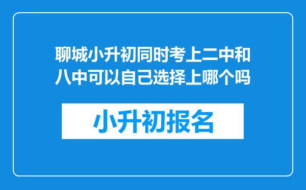 聊城小升初同时考上二中和八中可以自己选择上哪个吗