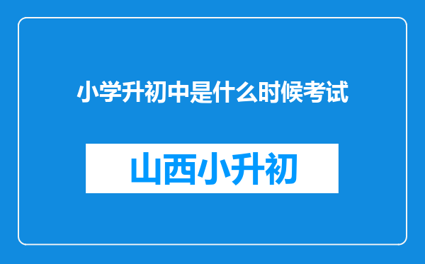 小学升初中是什么时候考试