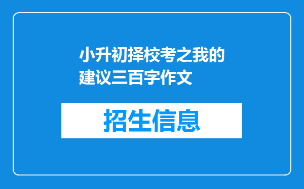 小升初择校考之我的建议三百字作文