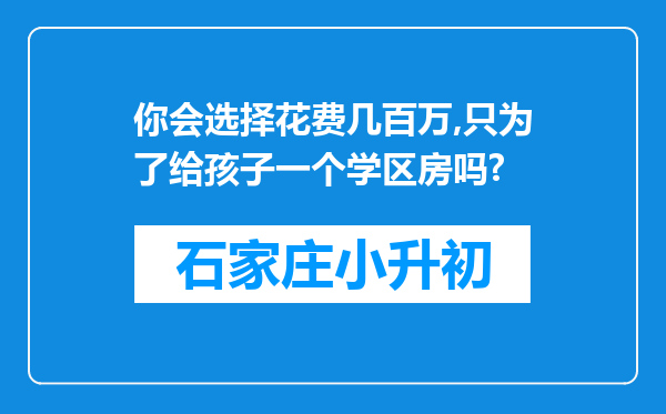 你会选择花费几百万,只为了给孩子一个学区房吗?