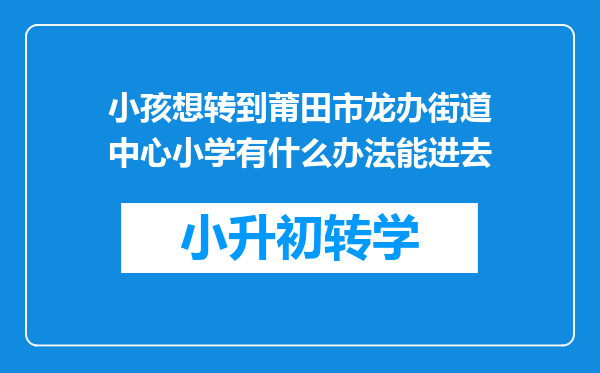 小孩想转到莆田市龙办街道中心小学有什么办法能进去