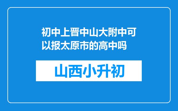 初中上晋中山大附中可以报太原市的高中吗