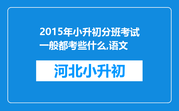 2015年小升初分班考试一般都考些什么,语文