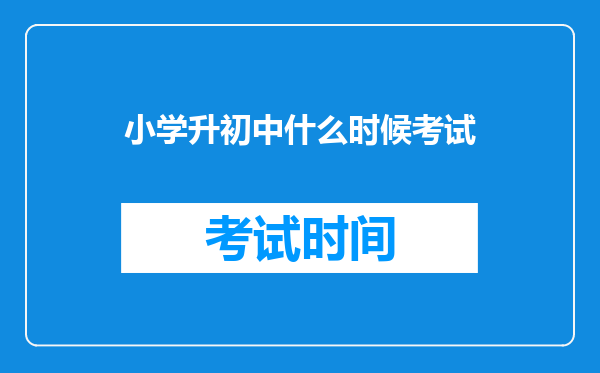 小学升初中什么时候考试