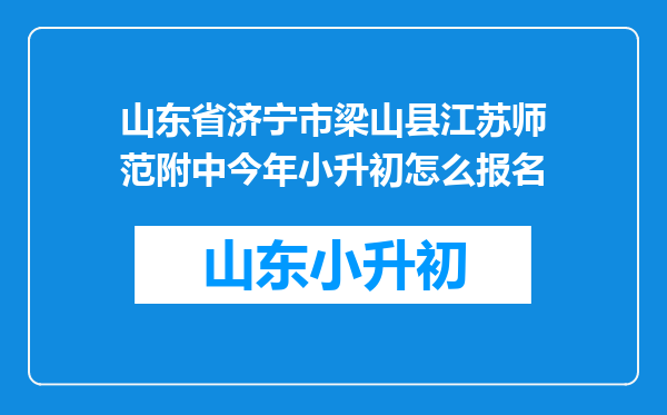 山东省济宁市梁山县江苏师范附中今年小升初怎么报名