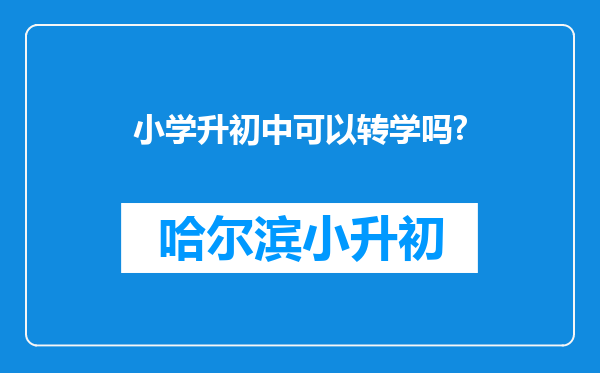 小学升初中可以转学吗?