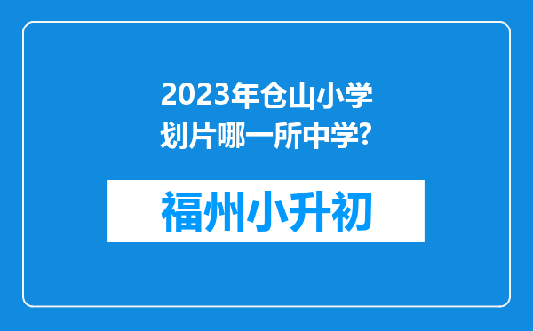 2023年仓山小学划片哪一所中学?