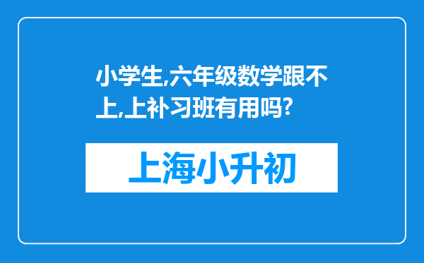 小学生,六年级数学跟不上,上补习班有用吗?