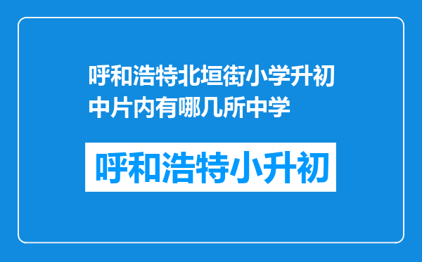 呼和浩特北垣街小学升初中片内有哪几所中学