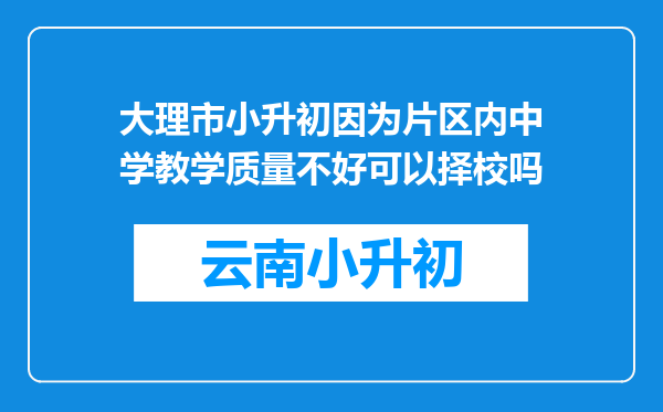 大理市小升初因为片区内中学教学质量不好可以择校吗