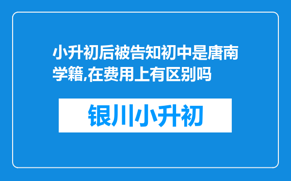 小升初后被告知初中是唐南学籍,在费用上有区别吗