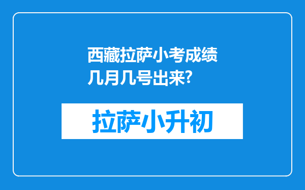 西藏拉萨小考成绩几月几号出来?