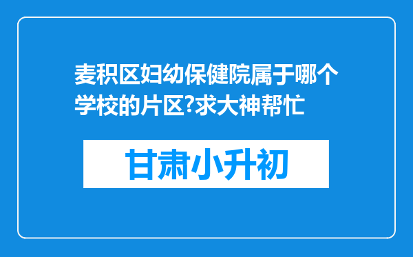 麦积区妇幼保健院属于哪个学校的片区?求大神帮忙