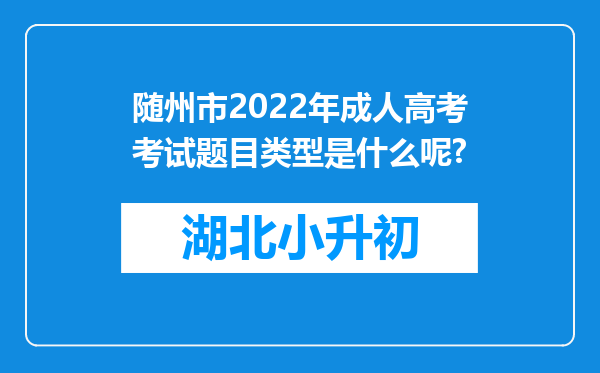 随州市2022年成人高考考试题目类型是什么呢?