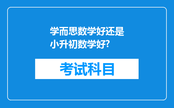 学而思数学好还是小升初数学好?