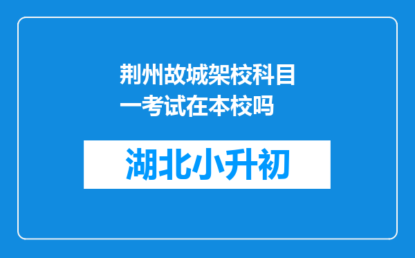 荆州故城架校科目一考试在本校吗