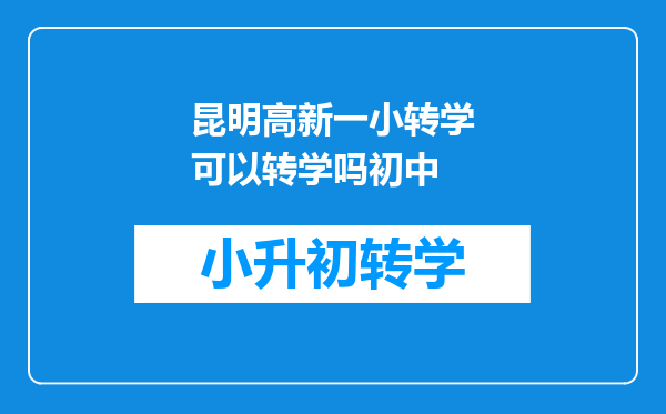 昆明高新一小转学可以转学吗初中