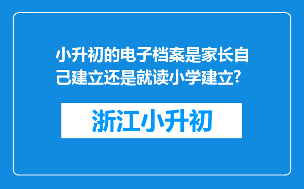 小升初的电子档案是家长自己建立还是就读小学建立?