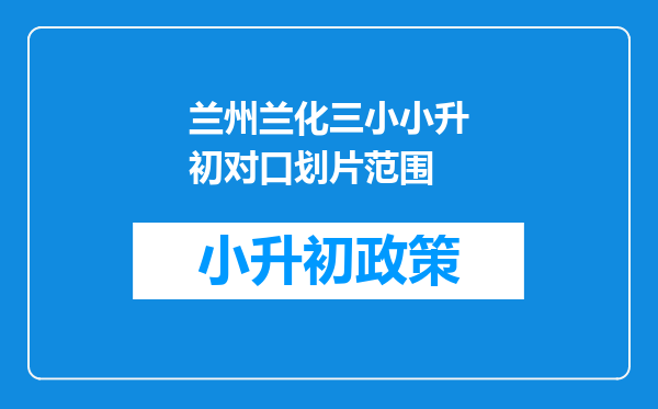 兰州兰化三小小升初对口划片范围