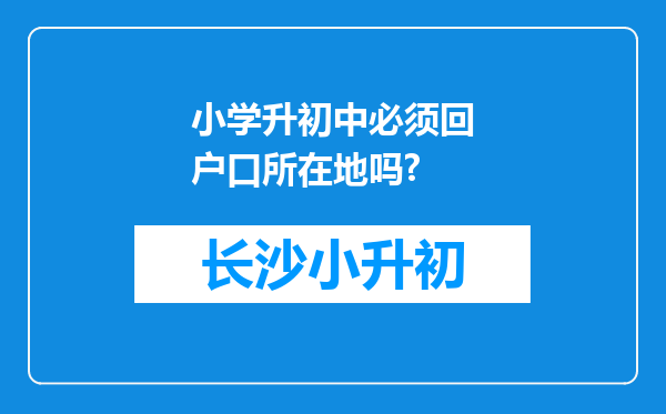 小学升初中必须回户口所在地吗?