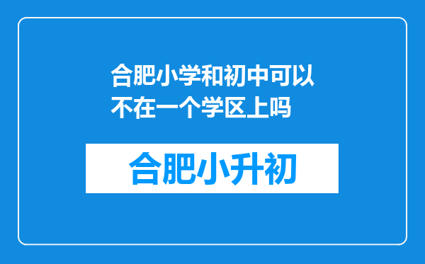 合肥小学和初中可以不在一个学区上吗