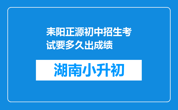 耒阳正源初中招生考试要多久出成绩