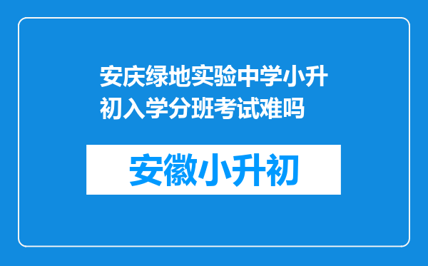 安庆绿地实验中学小升初入学分班考试难吗