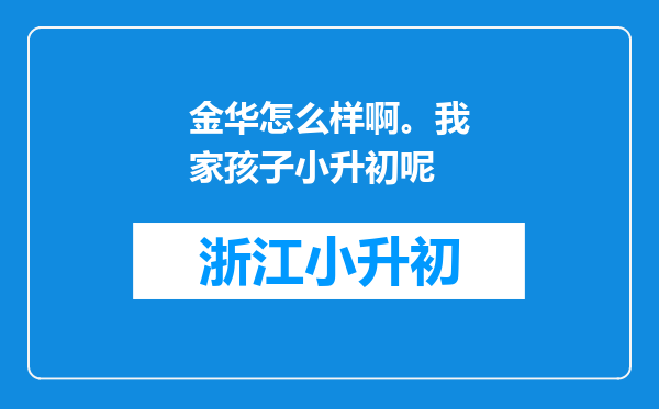 金华怎么样啊。我家孩子小升初呢