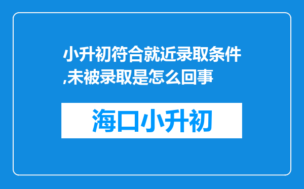 小升初符合就近录取条件,未被录取是怎么回事