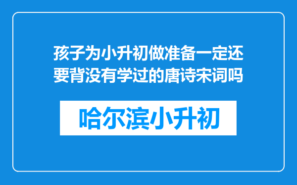 孩子为小升初做准备一定还要背没有学过的唐诗宋词吗