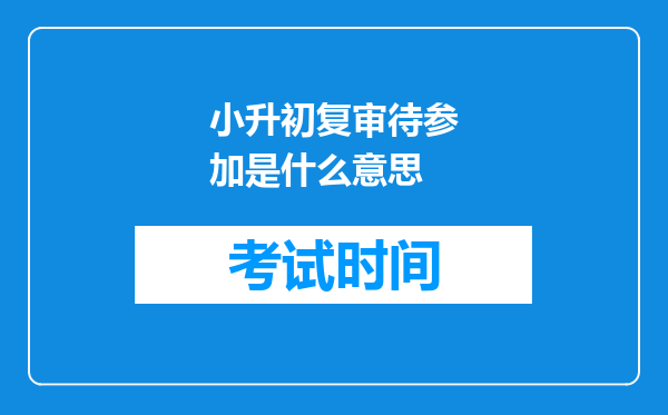 小升初复审待参加是什么意思