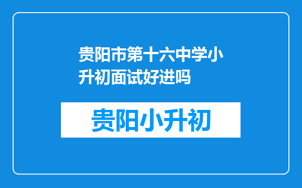 贵阳市第十六中学小升初面试好进吗