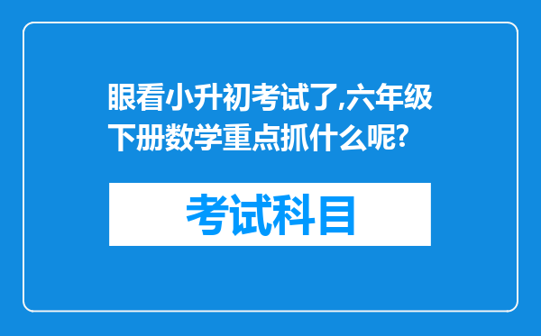 眼看小升初考试了,六年级下册数学重点抓什么呢?