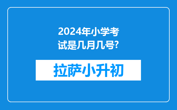 2024年小学考试是几月几号?