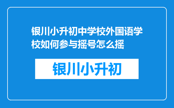 银川小升初中学校外国语学校如何参与摇号怎么摇