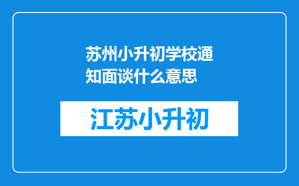 苏州小升初学校通知面谈什么意思