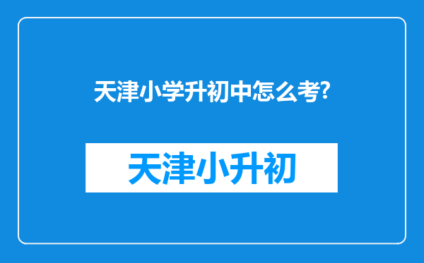 天津小学升初中怎么考?