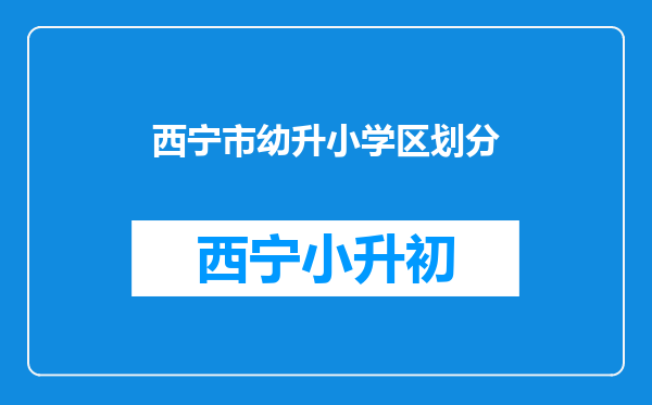 西宁市幼升小学区划分