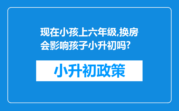 现在小孩上六年级,换房会影响孩子小升初吗?