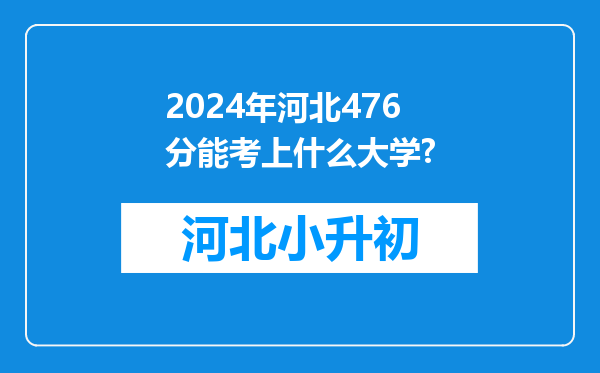 2024年河北476分能考上什么大学?